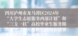 四川泸州市龙马潭区2024年“大学生志愿服务西部计划”和“三支一扶”高校毕业生服务期满后通过公开考核招聘为乡镇事业单位工作人员的公告