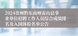 2024贵州黔东南州雷山县事业单位招聘工作人员综合成绩排名及入围体检名单公告