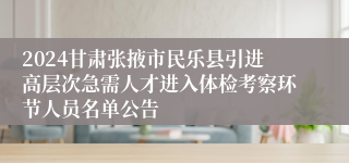 2024甘肃张掖市民乐县引进高层次急需人才进入体检考察环节人员名单公告