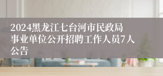 2024黑龙江七台河市民政局事业单位公开招聘工作人员7人公告