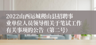 2022山西运城稷山县招聘事业单位人员领导组关于笔试工作有关事项的公告（第二号）