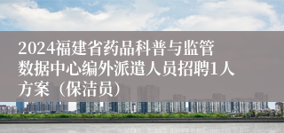 2024福建省药品科普与监管数据中心编外派遣人员招聘1人方案（保洁员）