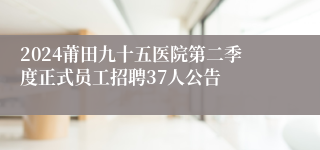 2024莆田九十五医院第二季度正式员工招聘37人公告