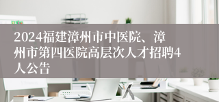 2024福建漳州市中医院、漳州市第四医院高层次人才招聘4人公告