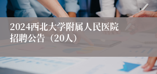 2024西北大学附属人民医院招聘公告（20人）