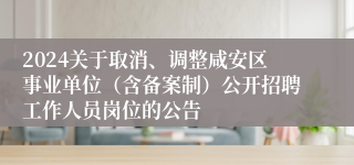 2024关于取消、调整咸安区事业单位（含备案制）公开招聘工作人员岗位的公告