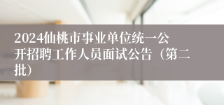 2024仙桃市事业单位统一公开招聘工作人员面试公告（第二批）