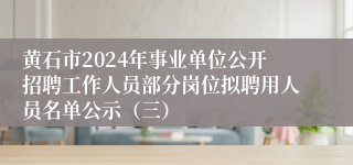 黄石市2024年事业单位公开招聘工作人员部分岗位拟聘用人员名单公示（三）