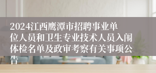 2024江西鹰潭市招聘事业单位人员和卫生专业技术人员入闱体检名单及政审考察有关事项公告