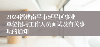 2024福建南平市延平区事业单位招聘工作人员面试及有关事项的通知