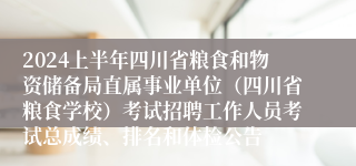 2024上半年四川省粮食和物资储备局直属事业单位（四川省粮食学校）考试招聘工作人员考试总成绩、排名和体检公告