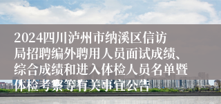 2024四川泸州市纳溪区信访局招聘编外聘用人员面试成绩、综合成绩和进入体检人员名单暨体检考察等有关事宜公告