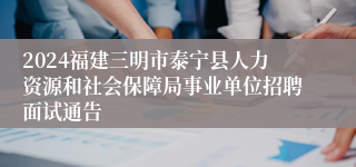 2024福建三明市泰宁县人力资源和社会保障局事业单位招聘面试通告