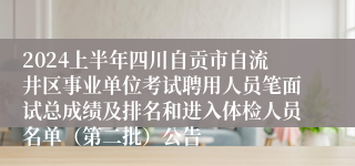 2024上半年四川自贡市自流井区事业单位考试聘用人员笔面试总成绩及排名和进入体检人员名单（第二批）公告