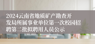 2024云南省地质矿产勘查开发局所属事业单位第一次校园招聘第二批拟聘用人员公示