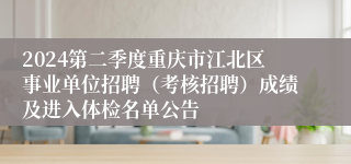 2024第二季度重庆市江北区事业单位招聘（考核招聘）成绩及进入体检名单公告