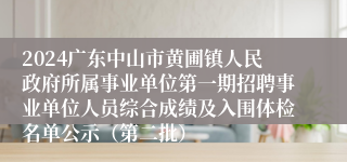 2024广东中山市黄圃镇人民政府所属事业单位第一期招聘事业单位人员综合成绩及入围体检名单公示（第二批）