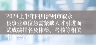 2024上半年四川泸州市叙永县事业单位急需紧缺人才引进面试成绩排名及体检、考核等相关事宜公告