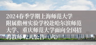 2024春季学期上海师范大学附属儋州实验学校赴哈尔滨师范大学、重庆师范大学面向全国招聘教师42人公告（六）