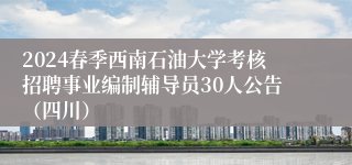 2024春季西南石油大学考核招聘事业编制辅导员30人公告（四川）