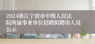 2024浙江宁波市中级人民法院所属事业单位招聘拟聘用人员公示