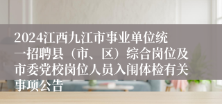 2024江西九江市事业单位统一招聘县（市、区）综合岗位及市委党校岗位人员入闱体检有关事项公告