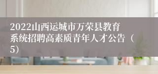 2022山西运城市万荣县教育系统招聘高素质青年人才公告（5）