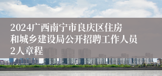 2024广西南宁市良庆区住房和城乡建设局公开招聘工作人员2人章程