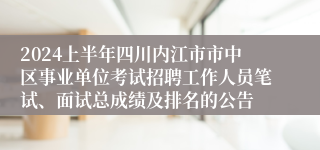 2024上半年四川内江市市中区事业单位考试招聘工作人员笔试、面试总成绩及排名的公告