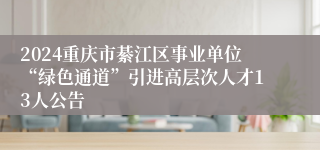 2024重庆市綦江区事业单位“绿色通道”引进高层次人才13人公告