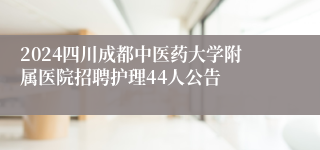 2024四川成都中医药大学附属医院招聘护理44人公告