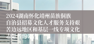 2024湖南怀化靖州苗族侗族自治县招募文化人才服务支持艰苦边远地区和基层一线专项文化志愿者的公告