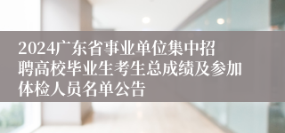 2024广东省事业单位集中招聘高校毕业生考生总成绩及参加体检人员名单公告