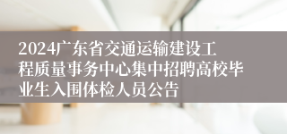 2024广东省交通运输建设工程质量事务中心集中招聘高校毕业生入围体检人员公告