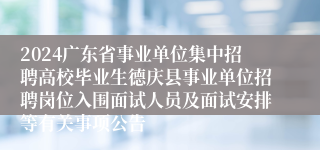 2024广东省事业单位集中招聘高校毕业生德庆县事业单位招聘岗位入围面试人员及面试安排等有关事项公告