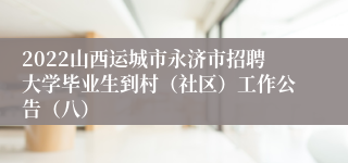 2022山西运城市永济市招聘大学毕业生到村（社区）工作公告（八）