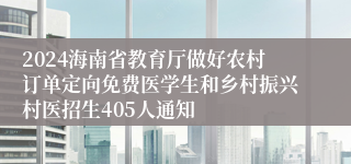 2024海南省教育厅做好农村订单定向免费医学生和乡村振兴村医招生405人通知