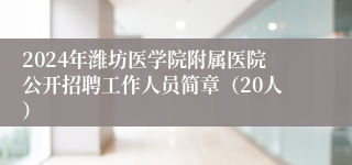 2024年潍坊医学院附属医院公开招聘工作人员简章（20人）