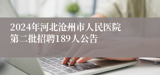 2024年河北沧州市人民医院第二批招聘189人公告