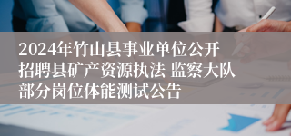 2024年竹山县事业单位公开招聘县矿产资源执法 监察大队部分岗位体能测试公告