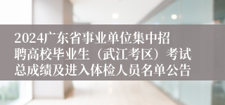 2024广东省事业单位集中招聘高校毕业生（武江考区）考试总成绩及进入体检人员名单公告