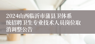 2024山西临沂市蒲县卫体系统招聘卫生专业技术人员岗位取消调整公告