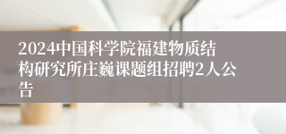 2024中国科学院福建物质结构研究所庄巍课题组招聘2人公告