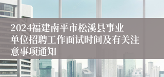 2024福建南平市松溪县事业单位招聘工作面试时间及有关注意事项通知