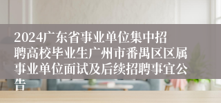 2024广东省事业单位集中招聘高校毕业生广州市番禺区区属事业单位面试及后续招聘事宜公告