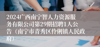 2024广西南宁智人力资源服务有限公司第29期招聘1人公告（南宁市青秀区伶俐镇人民政府）