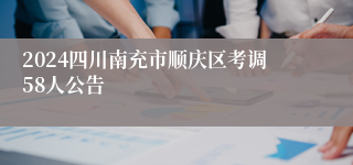 2024四川南充市顺庆区考调58人公告