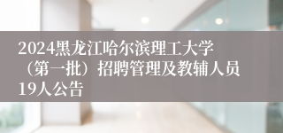 2024黑龙江哈尔滨理工大学（第一批）招聘管理及教辅人员19人公告