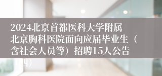 2024北京首都医科大学附属北京胸科医院面向应届毕业生（含社会人员等）招聘15人公告（四）