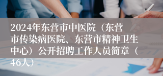 2024年东营市中医院（东营市传染病医院、东营市精神卫生中心）公开招聘工作人员简章（46人）